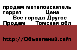 продам металоискатель гаррет evro ace › Цена ­ 20 000 - Все города Другое » Продам   . Томская обл.